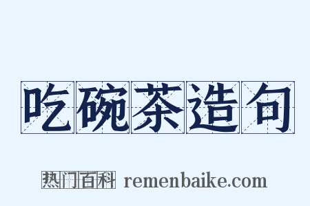 吃碗茶造句是什么意思的图片